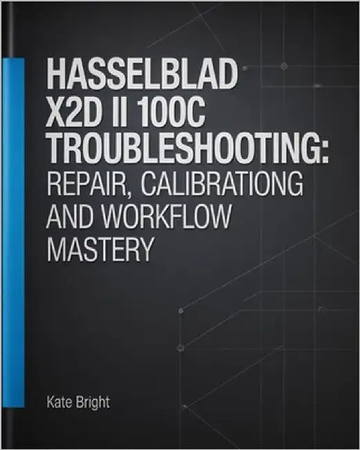 Hasselblad X2D II 100C Troubleshooting: Repair, Calibration, and Workflow Mastery by Bright, Kate
