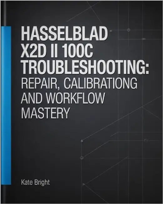 Hasselblad X2D II 100C Troubleshooting: Repair, Calibration, and Workflow Mastery by Bright, Kate