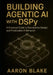 Building Agentic AI with DSPy: A Practical Guide to Declarative Design and Predictable AI Behavior by Aaron Blake