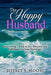 The Happy Husband: Discovering a Path to Joy, Purpose and Fulfillment in Your Marriage by Jeffrey B. Moore
