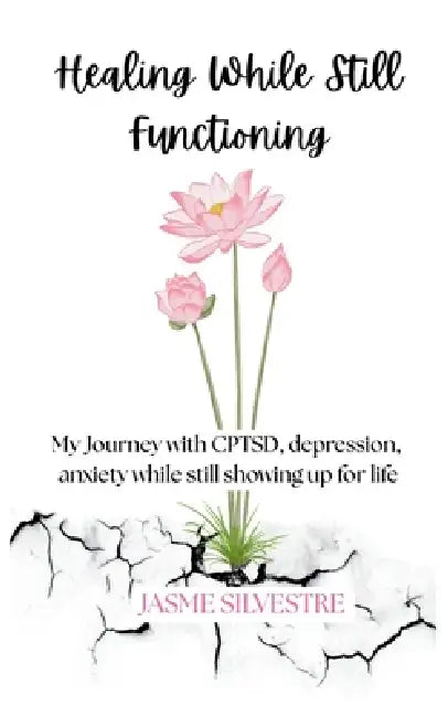 Healing While Still Functioning: My Journey with CPTSD, depression, anxiety while still showing up for life by Jasme Silvestre