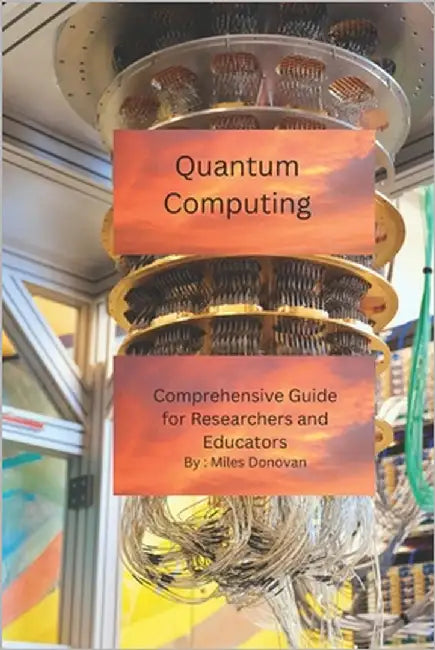 Quantum Computing: Comprehensive Guide for Researchers and Educators by Donovan, Miles