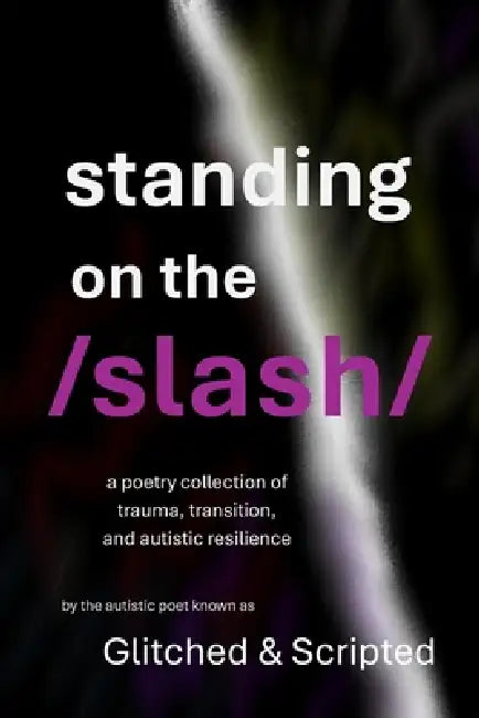 Standing on the /Slash/: A Poetry Collection of Trauma, Transition, and Autistic Resilience by Glitched And Scripted