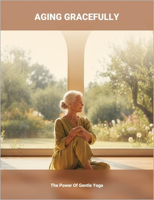 Aging Gracefully: The Power Of Gentle Yoga by Larinda Meade