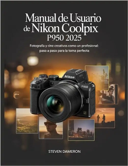 Manual de usuario de Nikon Coolpix P950 2025: Fotografía y cine creativos como un profesional: paso a paso para la toma perfecta by Dameron, Steven