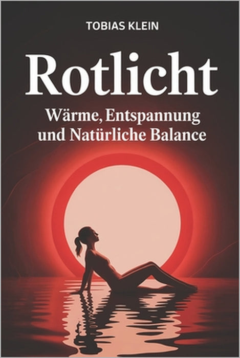 Rotlicht - Wärme, Entspannung und Natürliche Balance: Natürliche Wärme, achtsame Rituale und fundiertes Grundlagenwissen über Infrarotlicht für mehr R by Tobias Klein