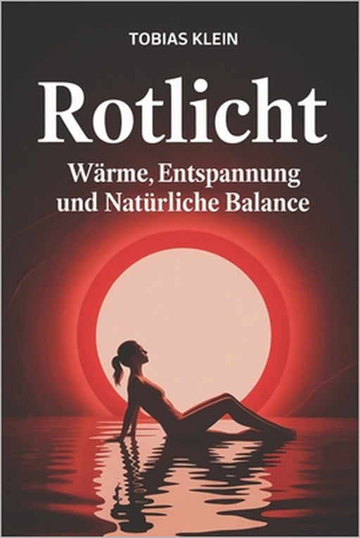 Rotlicht - Wärme, Entspannung und Natürliche Balance: Natürliche Wärme, achtsame Rituale und fundiertes Grundlagenwissen über Infrarotlicht für mehr R by Tobias Klein