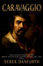 Caravaggio: The Untold Story of the Rebel Artist Who Defied Death, Art, and Fate by Derek Danforth