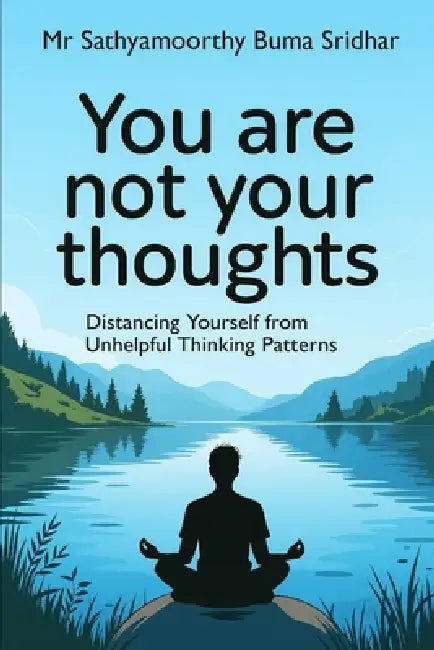 You are not Your Thoughts: Distancing yourself From Unhelpful Thinking Patterns by Sathyamoorthy Buma Sridhar