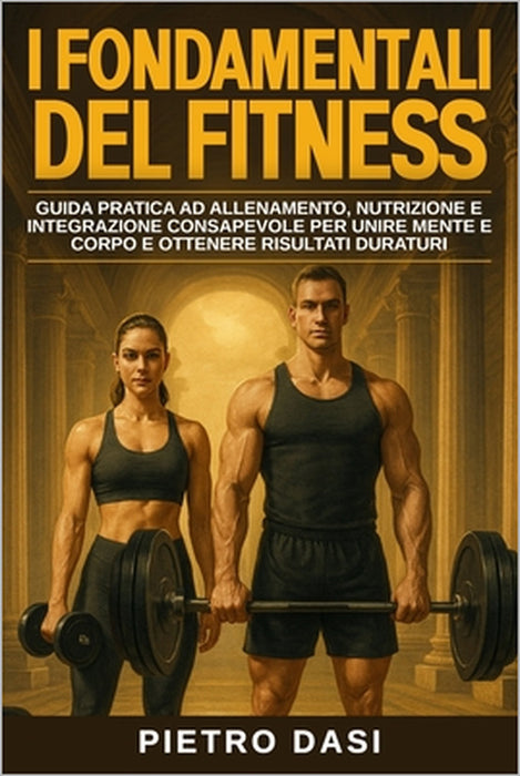 I fondamentali del fitness: Guida pratica ad allenamento, nutrizione e integrazione consapevole per unire mente e corpo e ottenere risultati duraturi by Pietro Dasi