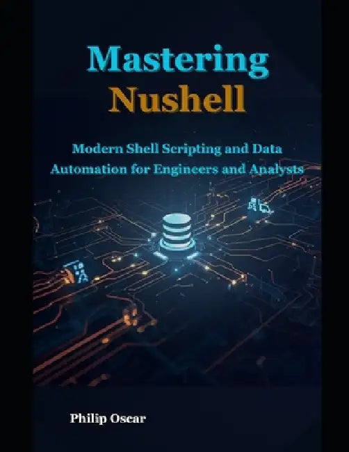 Mastering Nushell: Modern Shell Scripting and Data Automation for Engineers and Analysts by Philip Oscar