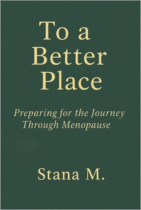 To a Better Place: A journey through menopause and beyond by Stana M