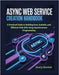Async Web Service Creation Handbook: A Practical Guide to Building Fast, Scalable, and Efficient Web APIs Using Asynchronous Programming by Sinclair, Avery