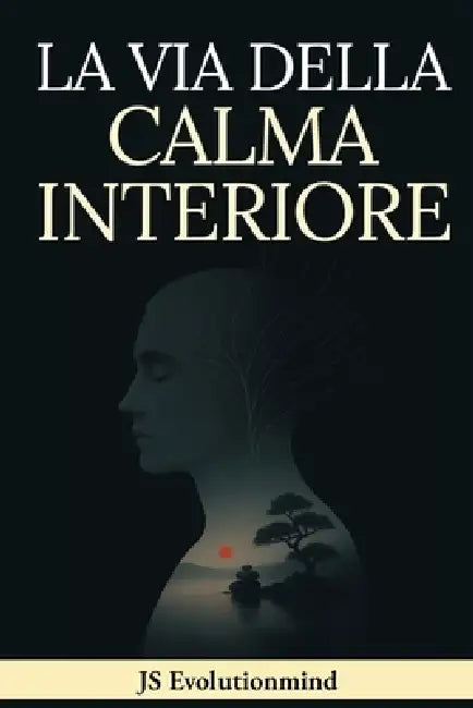 La Via Della Calma Interiore: Guida pratica di Stoicismo, Mindfulness e Saggezza Buddista per la resilienza emotiva, superare ansia e stress e trovare by Js Evolutionmind