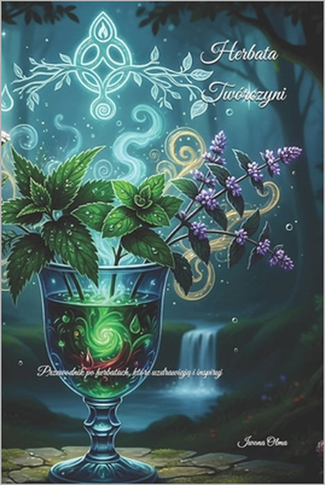 Herbata Twórczyni: Przewodnik po herbatach, które uzdrawiają i inspirują by Iwona Olma