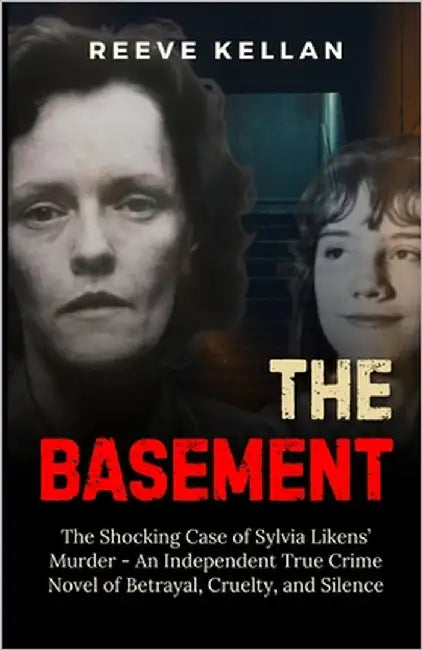 The Basement: The Shocking Case of Sylvia Likens' Murder - An Independent True Crime Novel of Betrayal, Cruelty, and Silence by Kellan, Reeve