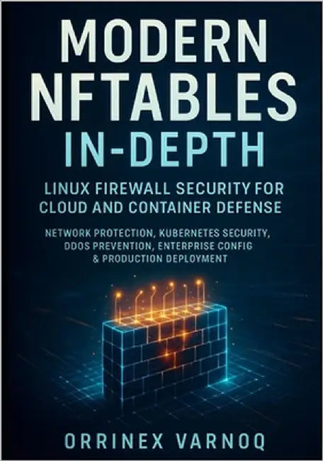 Modern Nftables In-Depth: LINUX FIREWALL SECURITY FOR CLOUD AND CONTAINER DEFENSE: Network Protection, Kubernetes Security, DDoS Prevention, Enterpris by Varnoq, Orrinex