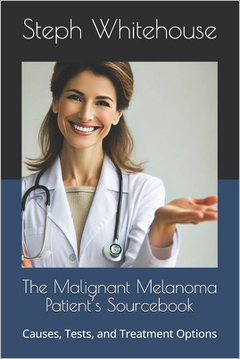 The Malignant Melanoma Patient's Sourcebook: Causes, Tests, and Treatment Options by Steph E. Whitehouse Mat