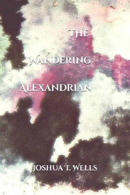 The Wandering Alexandrian by Joshua Wells, Joshua T. Wells