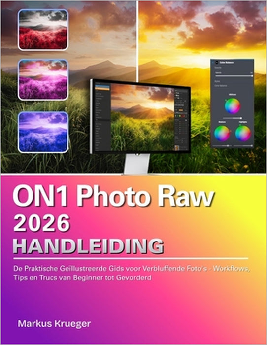 ON1 Photo Raw 2026 Handleibing: De Praktische Geïllustreerde Gids voor Verbluffende Foto's - Workflows, Tips en Trucs van Beginner tot Gevorderd by Markus Krueger