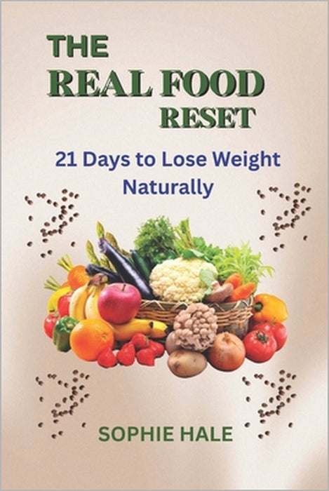 The Real Food Reset: 21 Days to Lose weight Naturally: Transform Your Body and Mind with Clean Eating and Sustainable Nutrition by Sophie Hale
