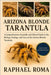 Arizona Blonde Tarantula: A Comprehensive Scientific and Ethical Guide to the Biology, Ecology, and Care of the Arizona Blonde Tarantula by Roma, Raphael