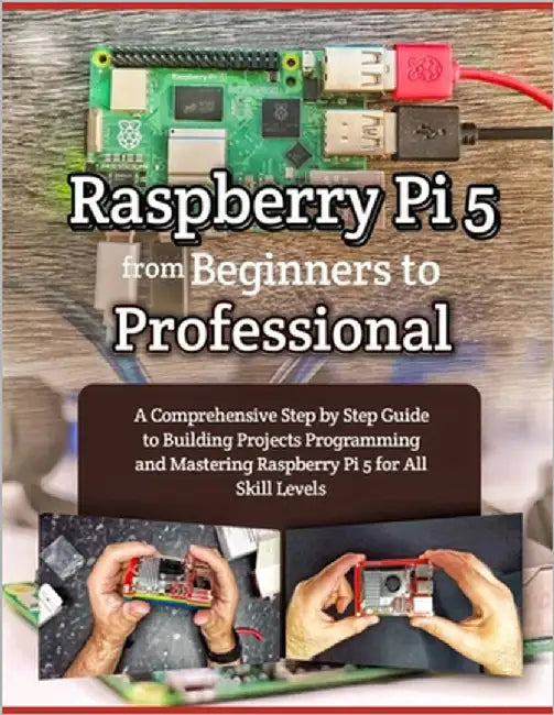 Raspberry Pi 5 from Beginners to Professional: A Comprehensive Step by ...
