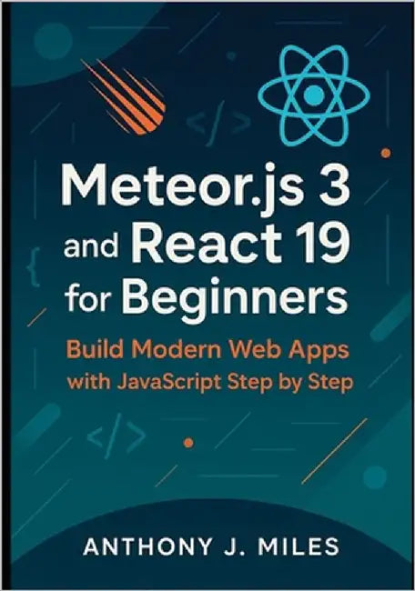 Meteor.js 3 and React 19 for Beginners: Build Modern Web Apps with JavaScript Step by Step by Miles, Anthony J.