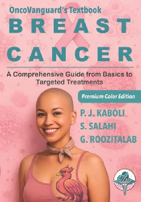BREAST CANCER - A Comprehensive Guide from Basics to Targeted Treatments: OncoVanguard Textbook Series by Shanli Salahi, Ghazaal Roozitalab, Mahdieh Emadi