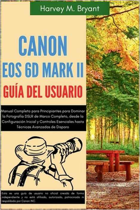 Canon EOS 6D Mark II Guía del Usuario: Manual Completo para Principiantes para Dominar la Fotografía DSLR de Marco Completo, desde la Configuración In by Harvey M. Bryant, Harvey M. Bryant
