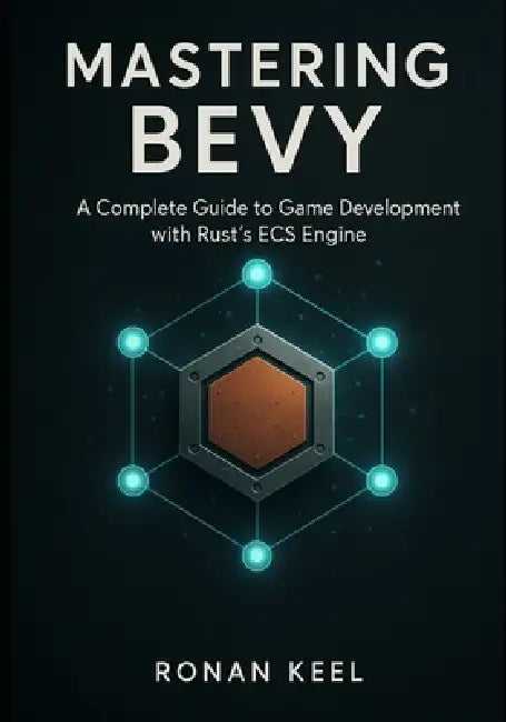 Mastering Bevy: A Complete Guide to Game Development with Rust's ECS Engine by Ronan Keel