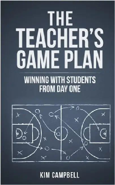 The Teacher's Game Plan: Winning With Students From Day One by Campbell, Kim