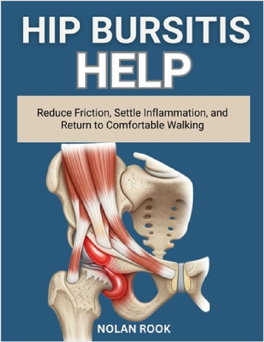 Hip Bursitis Help: Reduce friction, settle inflammation, and return to comfortable walking by Nolan Rook