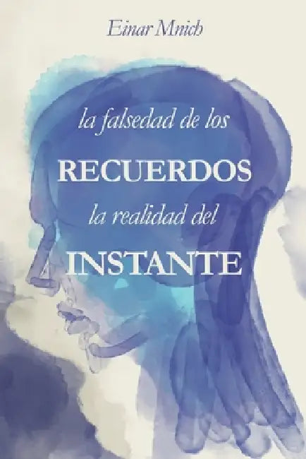 La falsedad de los recuerdos, la realidad del instante by Einar Mnich