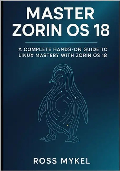 Master Zorin OS 18: A Complete Hands-On Guide to Linux Mastery with Zorin OS 18 by Mykel, Ross