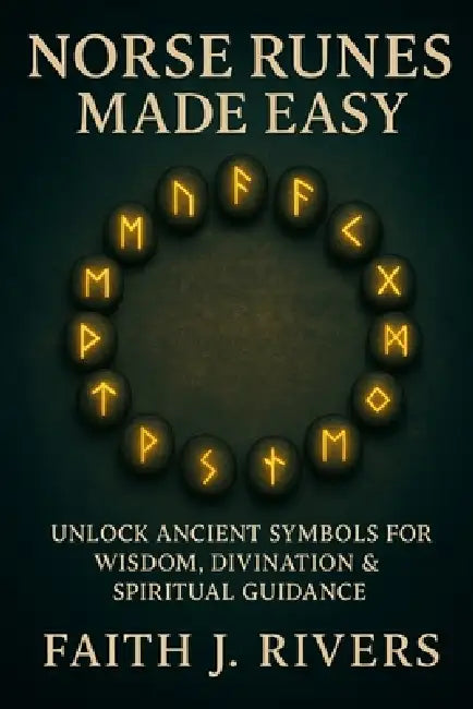 Norse Runes Made Easy: Unlock Ancient Symbols for Wisdom, Divination & Spiritual Guidance by Faith J. Rivers