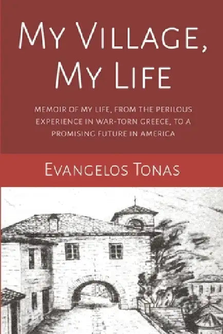 My Village, My Life: Memoir of my perilous life in a war-torn village in Greece, to a promising future after immigrating to America by Evangelos Tonas