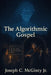 The Algorithmic Gospel: The Machine's Testament by Jr. McGinty Joseph C.