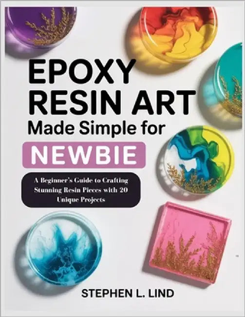 Epoxy Resin Art made simple book for Newbie: Epoxy Resin Art made simple book for Newbie by Lind, Stephen L.