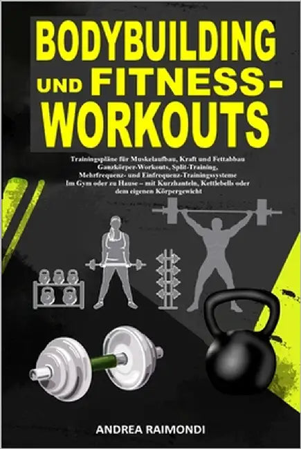 Bodybuilding Und Fitness-Workouts: Trainingspläne für Muskelaufbau, Kraft und Fettabbau Ganzkörper-Workouts, Split-Training, Mehrfrequenz- und Einfreq by Raimondi, Andrea