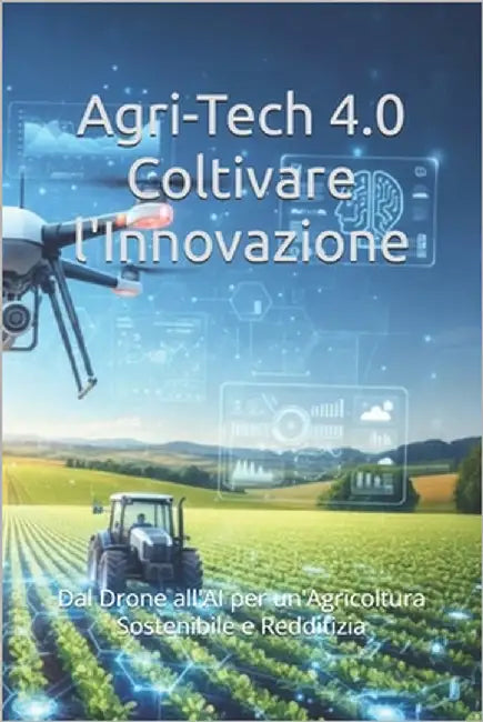 Agri-Tech 4.0 Coltivare l'Innovazione: Dal Drone all'AI per un'Agricoltura Sostenibile e Redditizia by Alpha, November