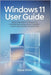 Windows 11 User Guide: Master Every Feature of Windows 11: A Complete Step-by-Step Guide to Installation, Customization, Security, and Productivity by Miller, Steve