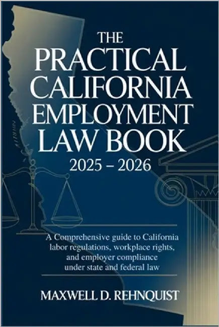 The Practical California Employment Law Book 2025 - 2026: A Comprehensive Guide to California Labor Regulations, Workplace Rights, and Employer Compli by Rehnquist, Maxwell D.