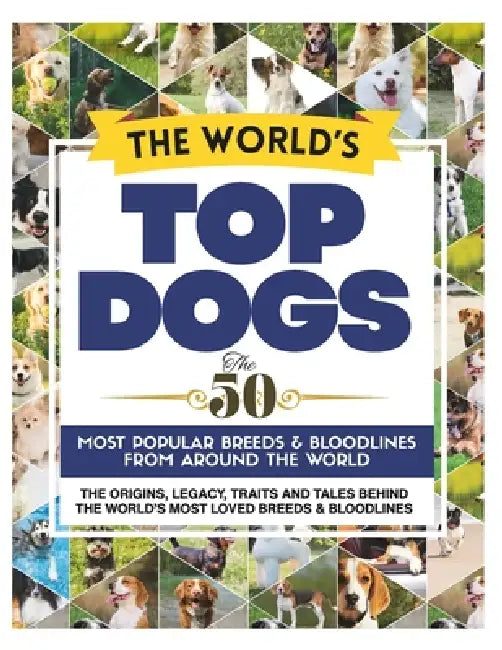 The World's Top Dogs. The 50 Most Popular Dog Breeds and Bloodlines From Around the World.: The Complete Family Guide to the Most Popular Dog Breeds & by Jen Hutchinson