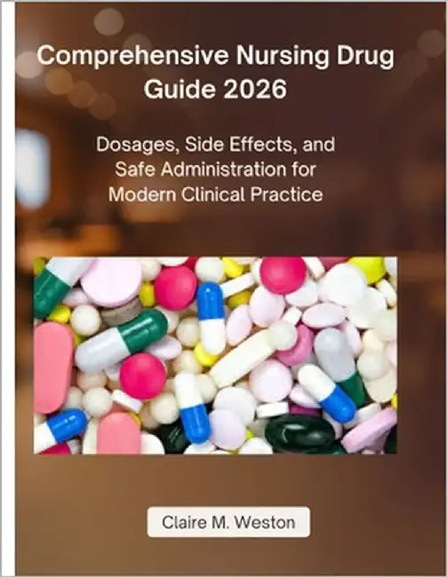 Comprehensive Nursing Drug Guide 2026: Dosages, Side Effects, and Safe Administration for Modern Clinical Practice by Weston, Claire M.