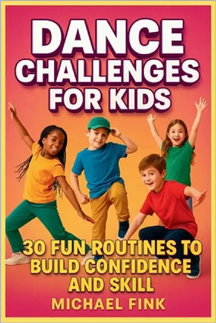 Dance Challenges for Kids: 30 Fun Routines to Build Confidence and Skill by Fink, Michael