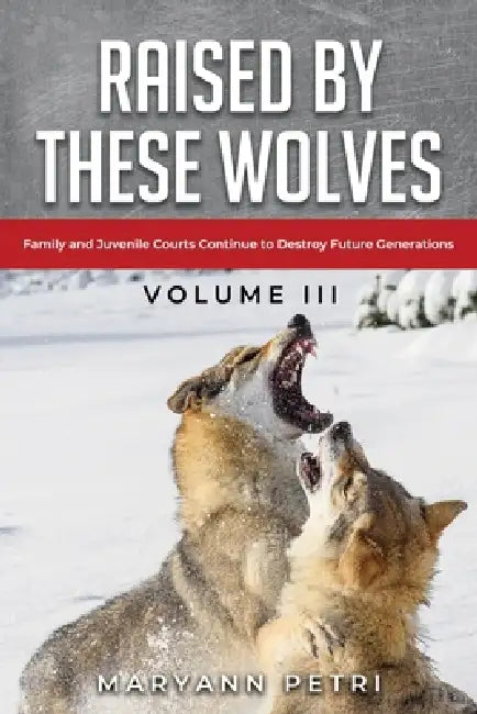 Raised By These Wolves: Family and Juvenile Courts Continue to Destroy Future Generations by Maryann Petri