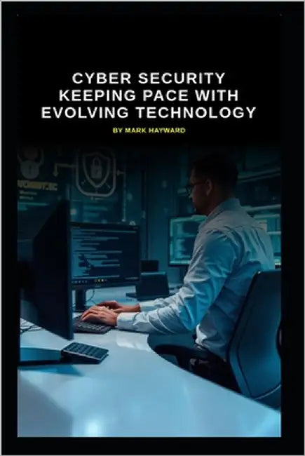Cyber Security Keeping Pace with Evolving Technology by Hayward, Mark