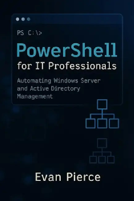 PowerShell for IT Professionals: Automating Windows Server and Active Directory Management by Evan Pierce