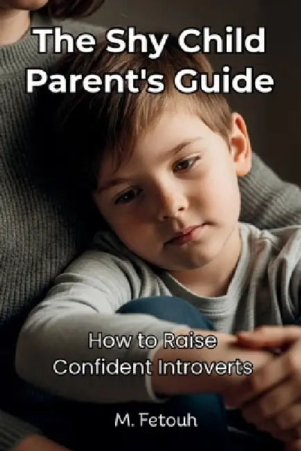 The Shy Child Parent's Guide: Understanding and Raising Confident Introverts in an Extrovert World by M. Fetouh